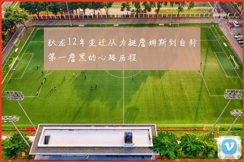 狄龙12年变迁从力挺詹姆斯到自封第一詹黑的心路历程