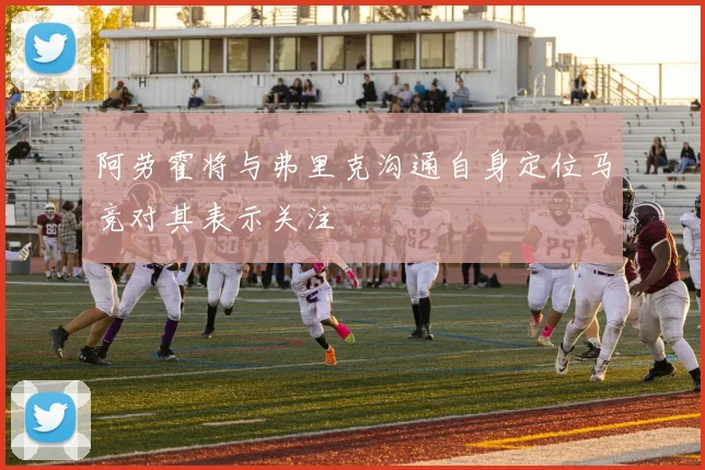 阿劳霍将与弗里克沟通自身定位马竞对其表示关注