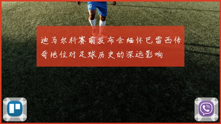 迪马尔科赛前发布会缅怀巴雷西传奇地位对足球历史的深远影响